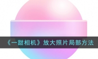 《一甜相机》攻略——放大照片局部方法