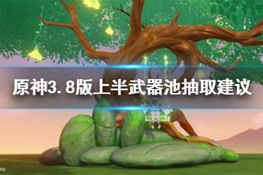 《原神》攻略——3.8版上半武器池抽取建议