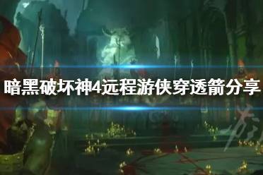 《暗黑破坏神4》攻略——远程游侠穿透箭