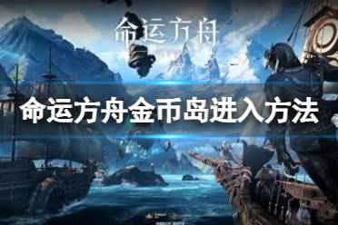 《命运方舟》攻略——金币岛怎么进?金币岛进入方法