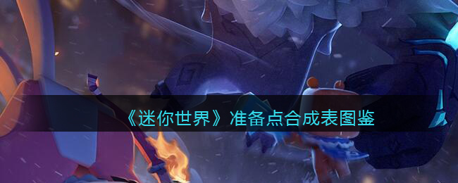 《<a href=https://xs10000.cn/game/1008.html target=_blank class=infotextkey>迷你世界</a>》准备点合成表图鉴