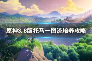 《原神》攻略——3.8版托马一图流培养攻略